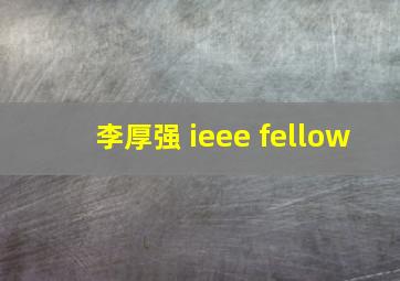 李厚强 ieee fellow